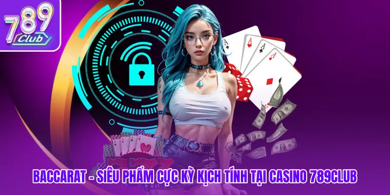 Baccarat - Siêu phẩm cực kỳ kịch tính tại Casino 789club