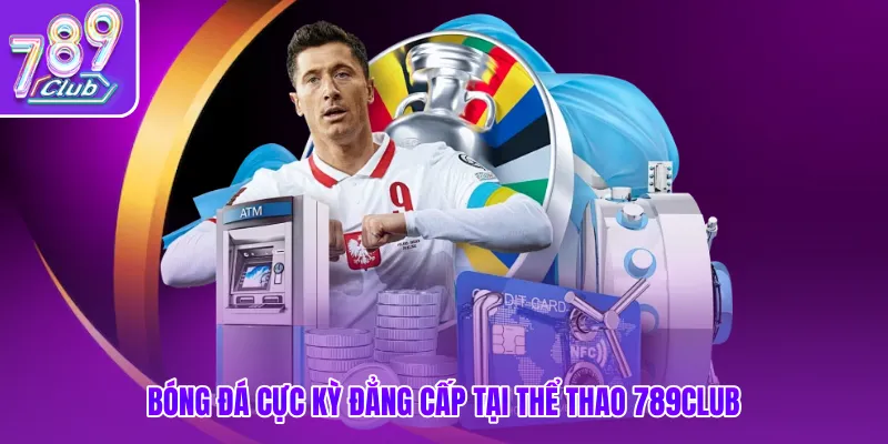 Bóng đá cực kỳ đẳng cấp tại thể thao 789club
