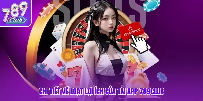 Chi tiết về loạt lợi ích của tải app 789club