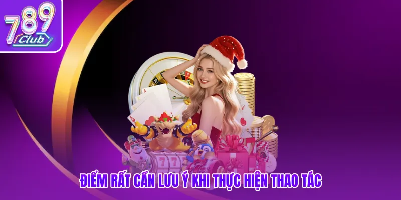 Điểm rất cần lưu ý khi thực hiện thao tác