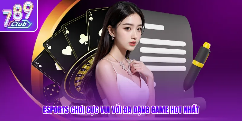 Esports chơi cực vui với đa dạng game hot nhất
