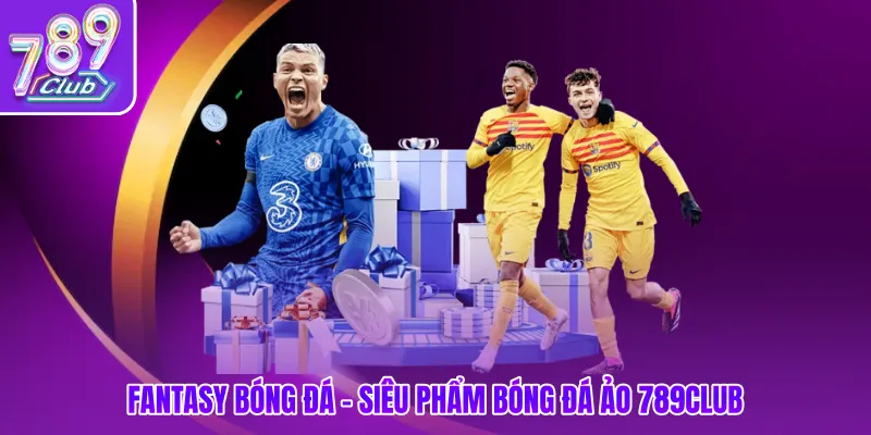 Fantasy bóng đá - Siêu phẩm bóng đá ảo 789club