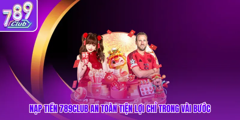 Nạp Tiền 789club An Toàn Tiện Lợi Chỉ Trong Vài Bước