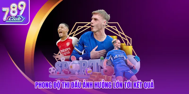 Phong độ thi đấu ảnh hưởng lớn tới kết quả