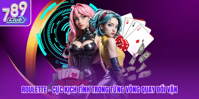 Roulette - Cực kịch tính trong từng vòng quay đổi vận
