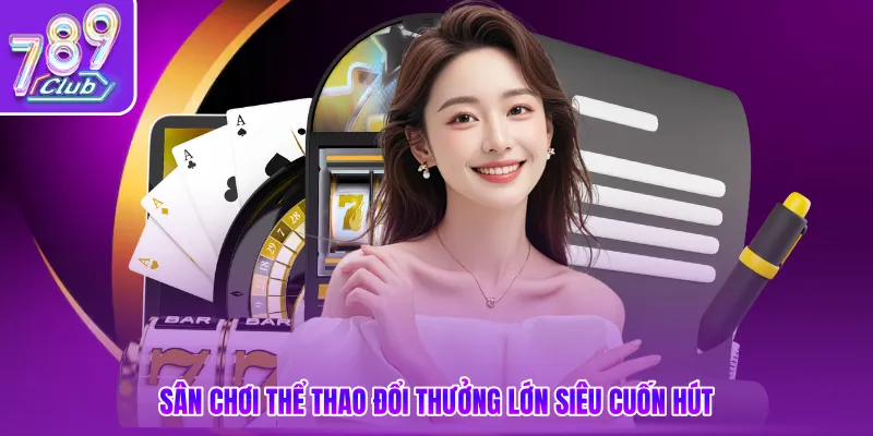Sân chơi thể thao đổi thưởng lớn siêu cuốn hút
