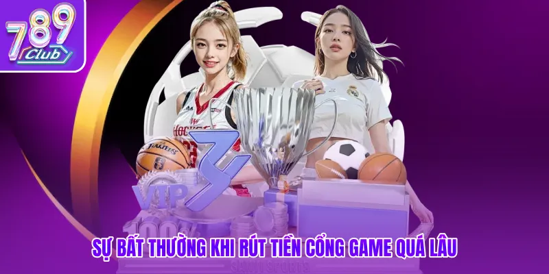 Sự bất thường khi rút tiền cổng game quá lâu