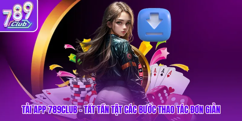 Tải App 789club - Tất Tần Tật Các Bước Thao Tác Đơn Giản