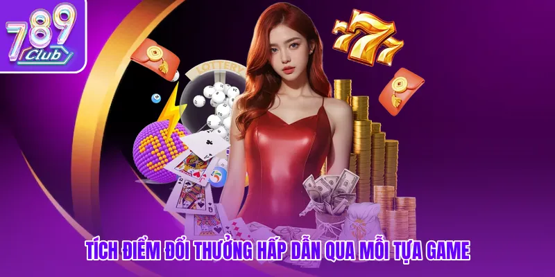 Tích điểm đổi thưởng hấp dẫn qua mỗi tựa game