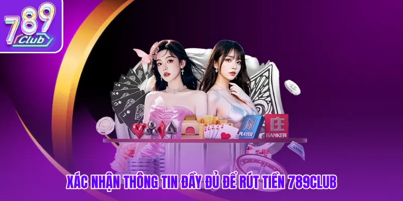 Xác nhận thông tin đầy đủ để rút tiền 789club