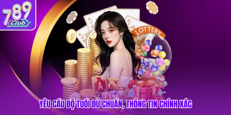 Yêu cầu độ tuổi đủ chuẩn, thông tin chính xác